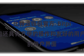 比特派钱包官方 Bitpie钱包还具有方便的操作和友好的用户界面