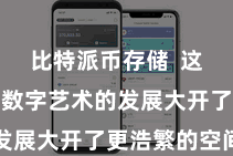 比特派币存储 这一举措为数字艺术的发展大开了更浩繁的空间