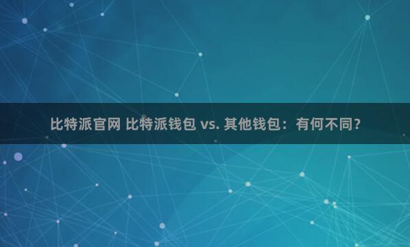 比特派官网 比特派钱包 vs. 其他钱包：有何不同？