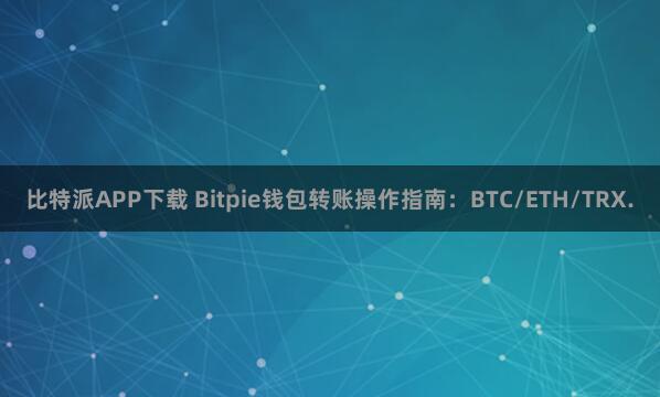 比特派APP下载 Bitpie钱包转账操作指南：BTC/ETH/TRX.