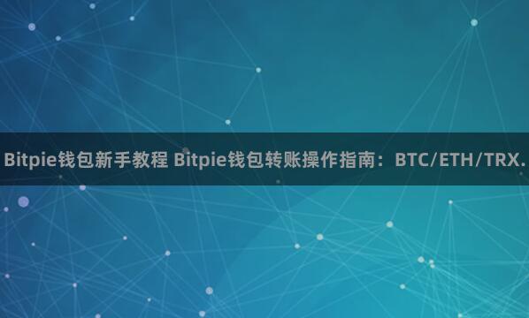 Bitpie钱包新手教程 Bitpie钱包转账操作指南：BTC/ETH/TRX.