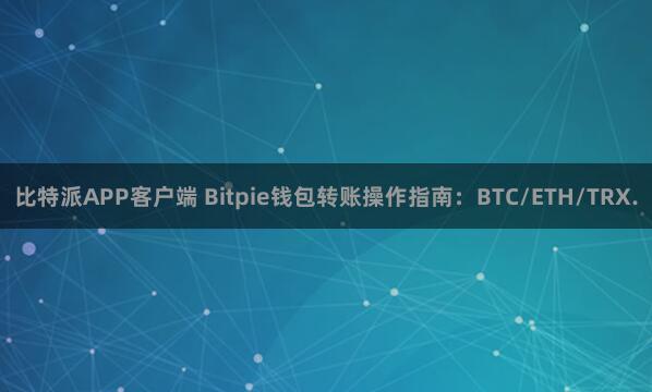 比特派APP客户端 Bitpie钱包转账操作指南：BTC/ETH/TRX.