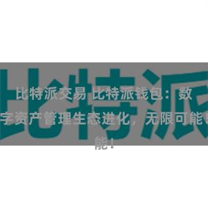 比特派交易 比特派钱包：数字资产管理生态进化，无限可能！