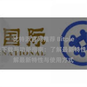 比特派官网推荐 Bitpie钱包最新版下载与功能指南：了解最新特性与使用方式