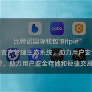 比特派国际钱包 Bitpie钱包：打造数字资产管理生态系统，助力用户安全存储和便捷交易。