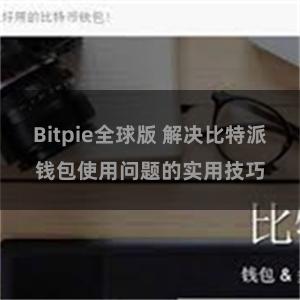 Bitpie全球版 解决比特派钱包使用问题的实用技巧