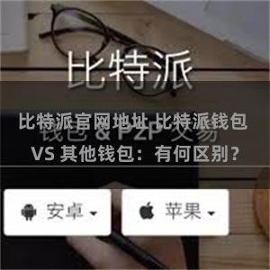 比特派官网地址 比特派钱包 VS 其他钱包：有何区别？