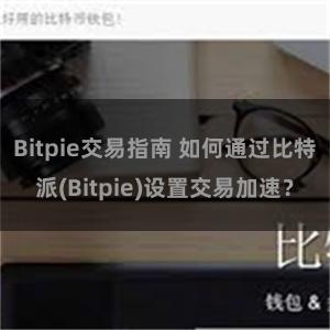 Bitpie交易指南 如何通过比特派(Bitpie)设置交易加速？