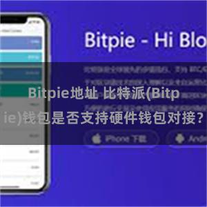 Bitpie地址 比特派(Bitpie)钱包是否支持硬件钱包对接？