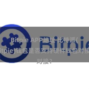 Bitpie APP地址 比特派(Bitpie)钱包是否支持硬件钱包对接？