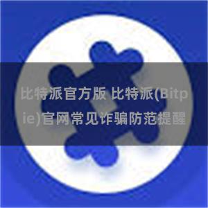 比特派官方版 比特派(Bitpie)官网常见诈骗防范提醒