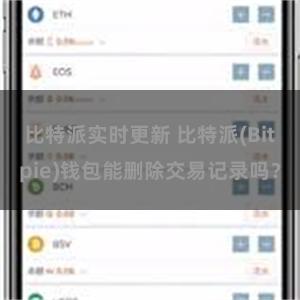 比特派实时更新 比特派(Bitpie)钱包能删除交易记录吗？