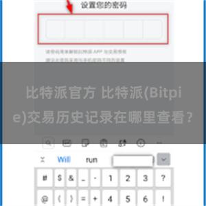 比特派官方 比特派(Bitpie)交易历史记录在哪里查看？