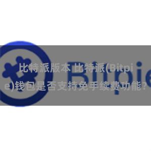 比特派版本 比特派(Bitpie)钱包是否支持免手续费功能？