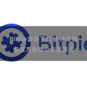 Bitpie直链下载 比特派钱包官方最新公告及新闻