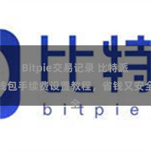 Bitpie交易记录 比特派钱包手续费设置教程，省钱又安全