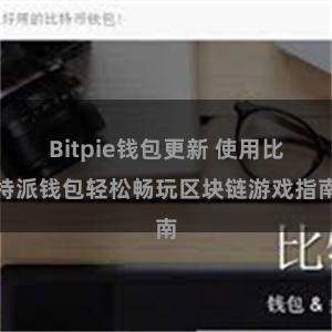 Bitpie钱包更新 使用比特派钱包轻松畅玩区块链游戏指南