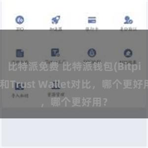 比特派免费 比特派钱包(Bitpie)和Trust Wallet对比，哪个更好用？