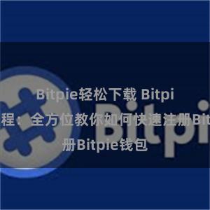 Bitpie轻松下载 Bitpie注册教程：全方位教你如何快速注册Bitpie钱包