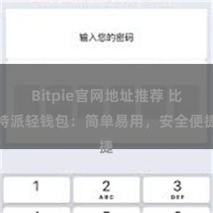 Bitpie官网地址推荐 比特派轻钱包：简单易用，安全便捷