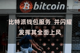 比特派钱包服务  并闪耀发挥其全面上风