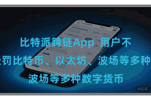 比特派跨链App  用户不错同期处罚比特币、以太坊、波场等多种数字货币