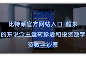 比特派官方网站入口  越来越多的东说念主运转珍爱和投资数字钞票