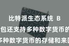 比特派生态系统  Bitpie钱包还支持多种数字货币的存储和来回