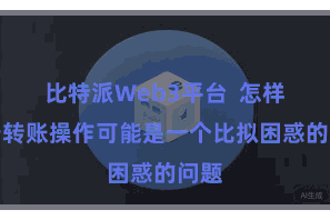 比特派Web3平台  怎样进行转账操作可能是一个比拟困惑的问题