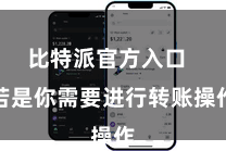 比特派官方入口  若是你需要进行转账操作