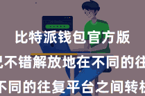比特派钱包官方版  何况不错解放地在不同的往复平台之间转机钞票