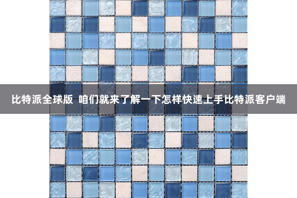 比特派全球版  咱们就来了解一下怎样快速上手比特派客户端