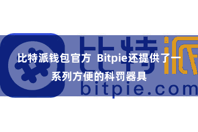 比特派钱包官方  Bitpie还提供了一系列方便的科罚器具