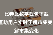 比特派数字钱包下载  匡助用户实时了解市集变化