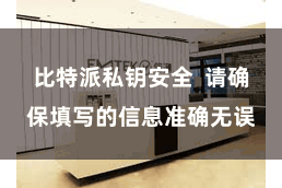 比特派私钥安全  请确保填写的信息准确无误