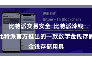 比特派交易安全  比特派冷钱包是比特派官方推出的一款数字金钱存储用具