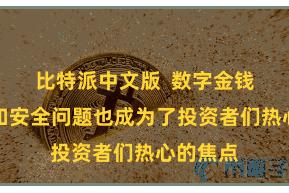 比特派中文版  数字金钱的不断和安全问题也成为了投资者们热心的焦点