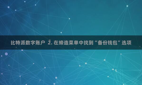 比特派数字账户  2. 在缔造菜单中找到“备份钱包”选项
