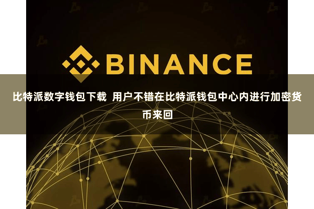 比特派数字钱包下载  用户不错在比特派钱包中心内进行加密货币来回
