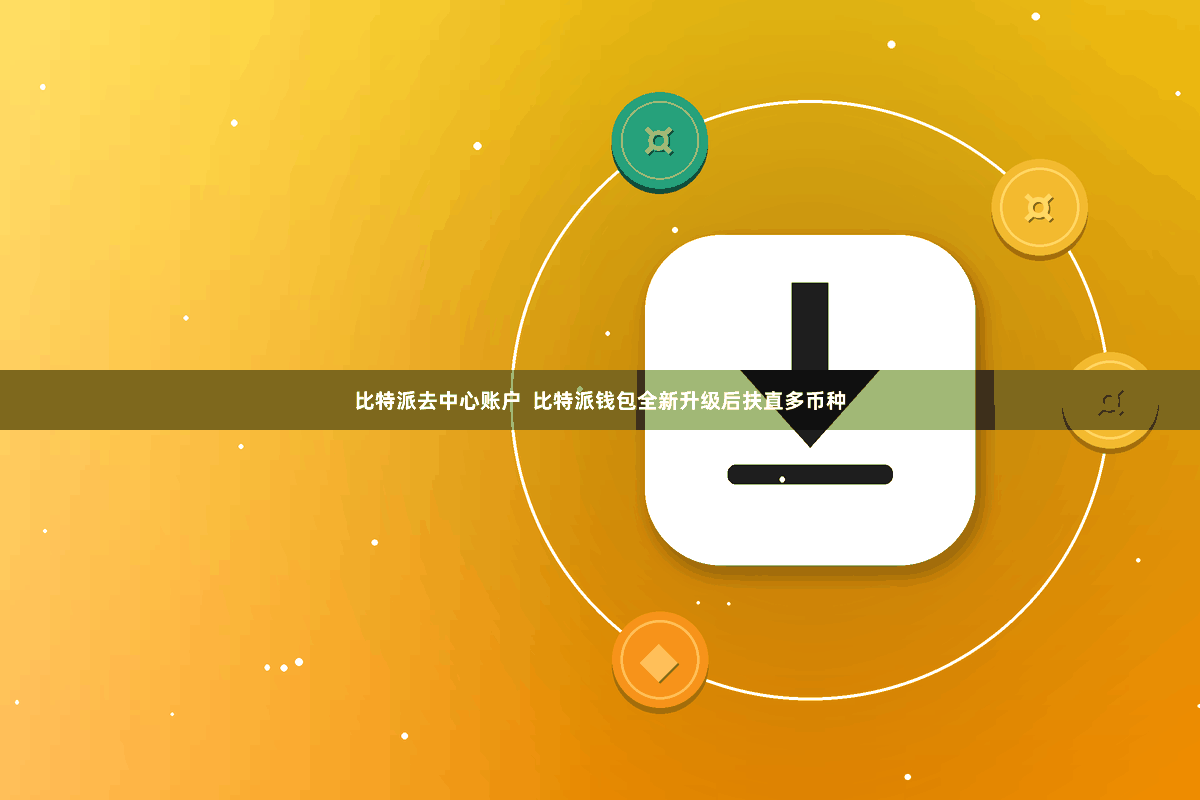 比特派去中心账户  比特派钱包全新升级后扶直多币种